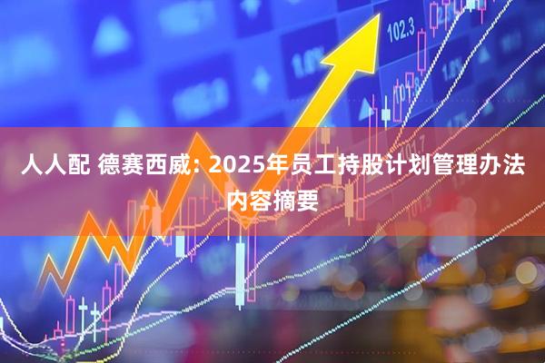 人人配 德赛西威: 2025年员工持股计划管理办法内容摘要