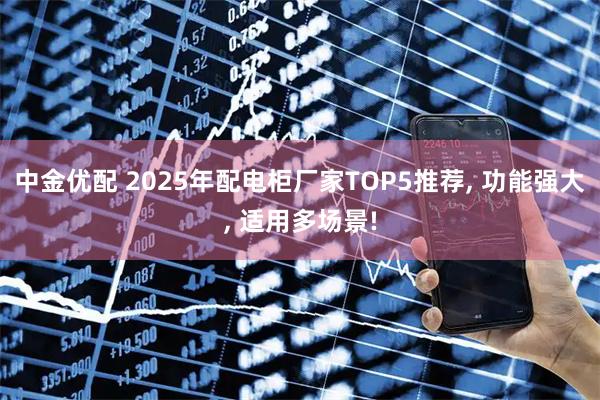 中金优配 2025年配电柜厂家TOP5推荐, 功能强大, 适用多场景!